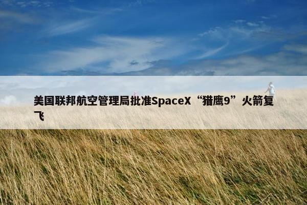 美国联邦航空管理局批准SpaceX“猎鹰9”火箭复飞