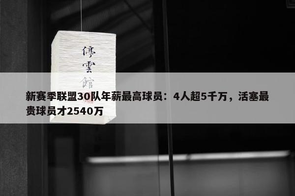 新赛季联盟30队年薪最高球员：4人超5千万，活塞最贵球员才2540万