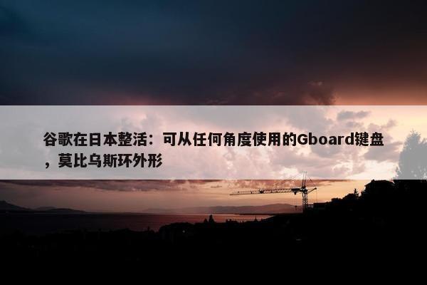 谷歌在日本整活：可从任何角度使用的Gboard键盘，莫比乌斯环外形