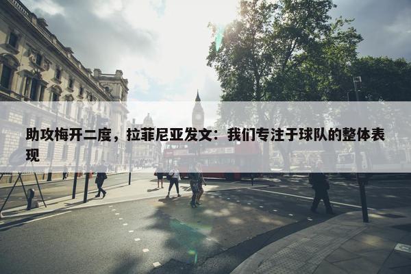 助攻梅开二度，拉菲尼亚发文：我们专注于球队的整体表现