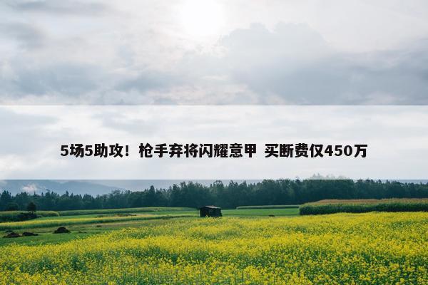 5场5助攻！枪手弃将闪耀意甲 买断费仅450万