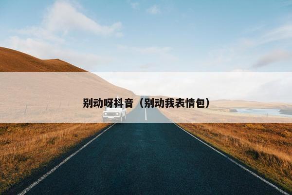 别动呀抖音（别动我表情包）