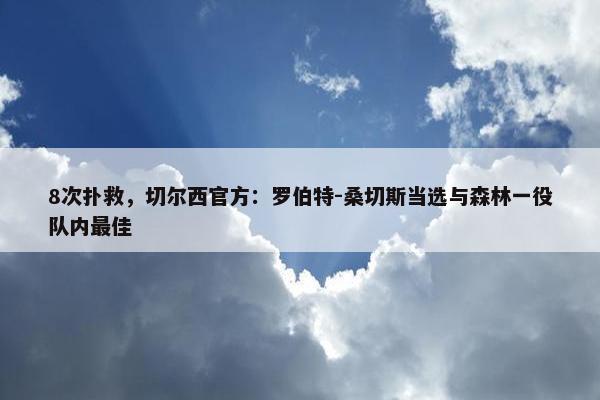 8次扑救，切尔西官方：罗伯特-桑切斯当选与森林一役队内最佳