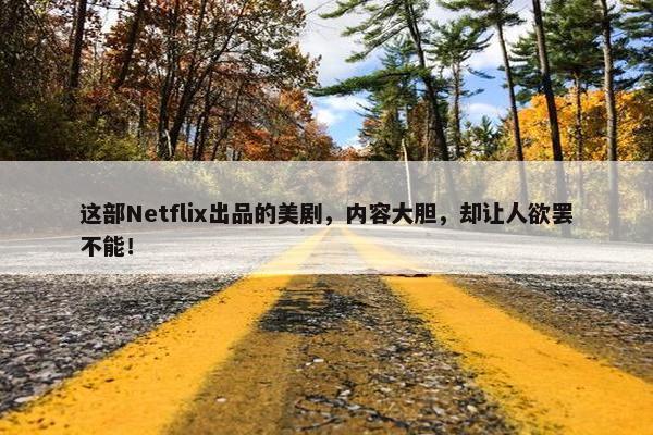 这部Netflix出品的美剧，内容大胆，却让人欲罢不能！