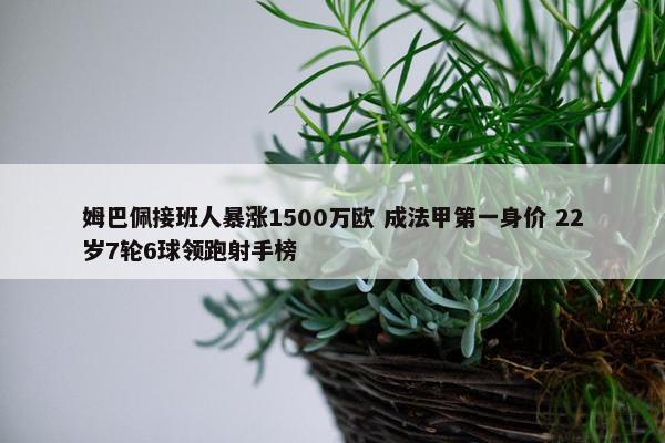 姆巴佩接班人暴涨1500万欧 成法甲第一身价 22岁7轮6球领跑射手榜