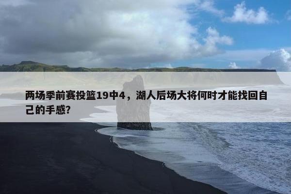 两场季前赛投篮19中4，湖人后场大将何时才能找回自己的手感？