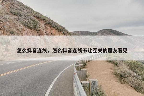 怎么抖音连线，怎么抖音连线不让互关的朋友看见