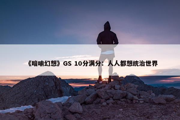 《暗喻幻想》GS 10分满分：人人都想统治世界