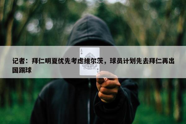 记者：拜仁明夏优先考虑维尔茨，球员计划先去拜仁再出国踢球