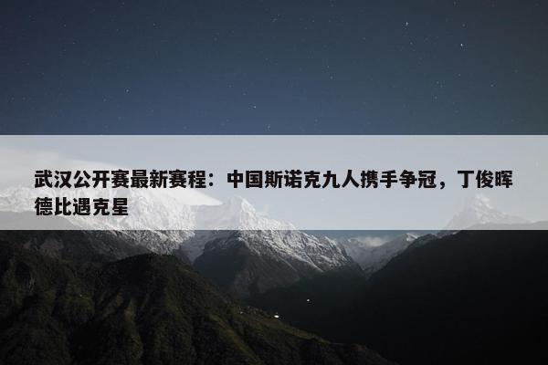 武汉公开赛最新赛程：中国斯诺克九人携手争冠，丁俊晖德比遇克星