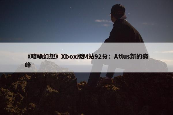 《暗喻幻想》Xbox版M站92分：Atlus新的巅峰