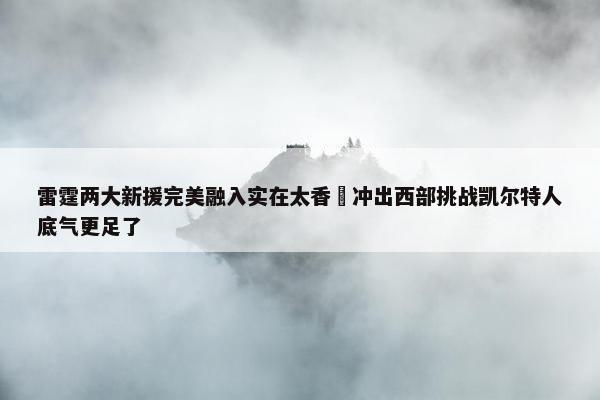 雷霆两大新援完美融入实在太香 冲出西部挑战凯尔特人底气更足了