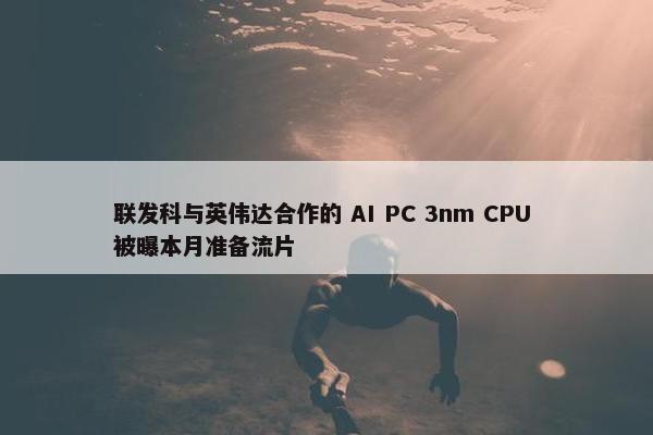 联发科与英伟达合作的 AI PC 3nm CPU 被曝本月准备流片