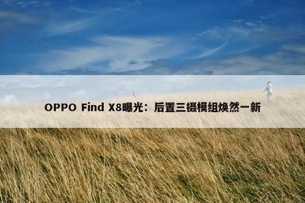 OPPO Find X8曝光：后置三摄模组焕然一新