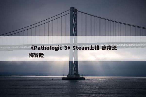 《Pathologic 3》Steam上线 瘟疫恐怖冒险