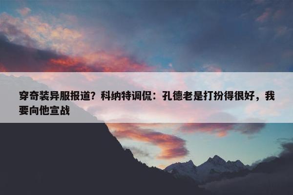 穿奇装异服报道？科纳特调侃：孔德老是打扮得很好，我要向他宣战