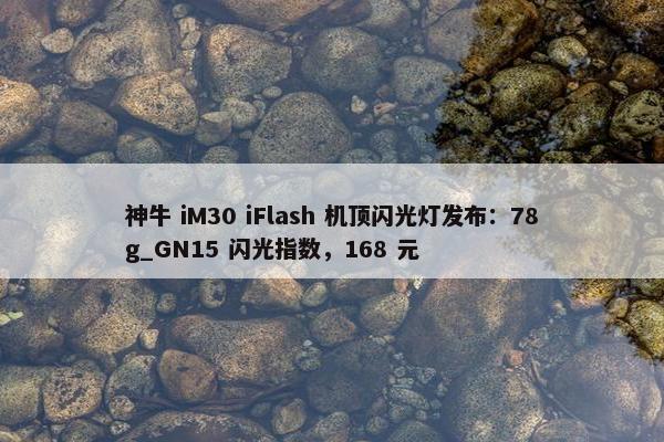 神牛 iM30 iFlash 机顶闪光灯发布：78g_GN15 闪光指数，168 元