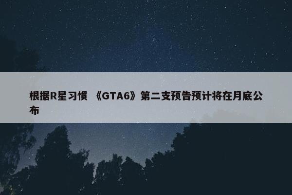 根据R星习惯 《GTA6》第二支预告预计将在月底公布