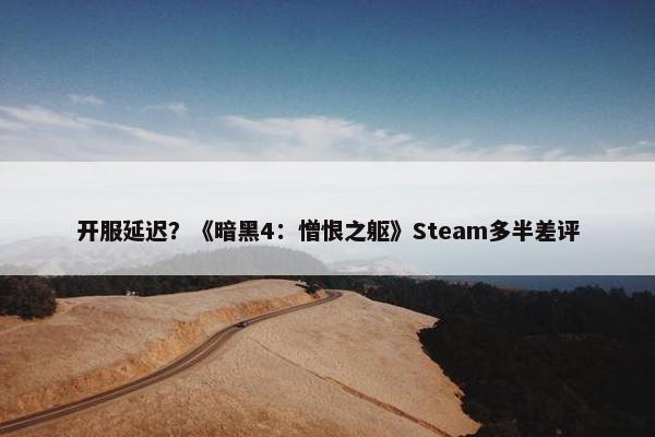 开服延迟？《暗黑4：憎恨之躯》Steam多半差评