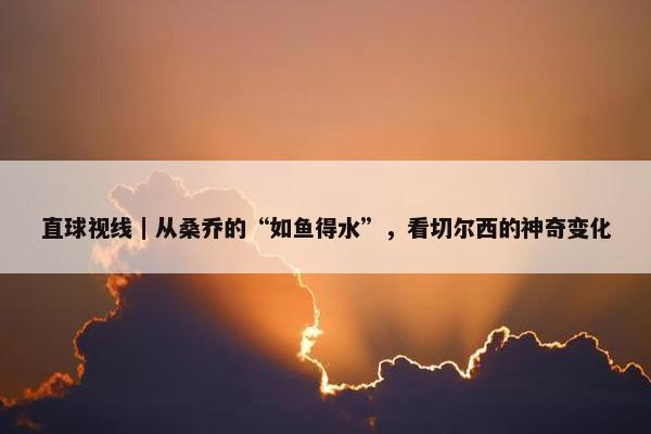 直球视线｜从桑乔的“如鱼得水”，看切尔西的神奇变化