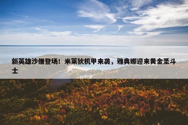 新英雄沙僧登场！米莱狄机甲来袭，雅典娜迎来黄金圣斗士