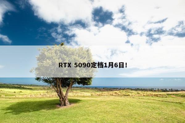 RTX 5090定档1月6日！