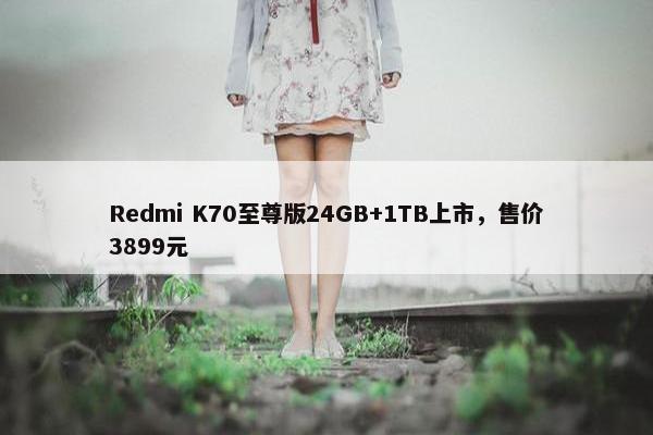 Redmi K70至尊版24GB+1TB上市，售价3899元