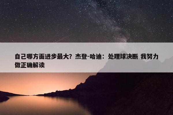 自己哪方面进步最大？杰登-哈迪：处理球决断 我努力做正确解读