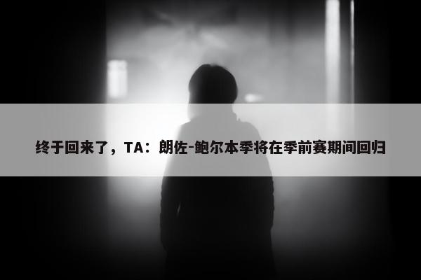 终于回来了，TA：朗佐-鲍尔本季将在季前赛期间回归