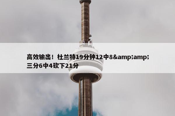 高效输出！杜兰特19分钟12中8&amp;三分6中4砍下21分