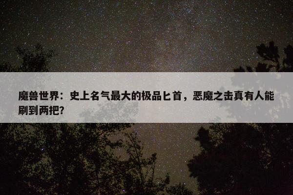 魔兽世界：史上名气最大的极品匕首，恶魔之击真有人能刷到两把？