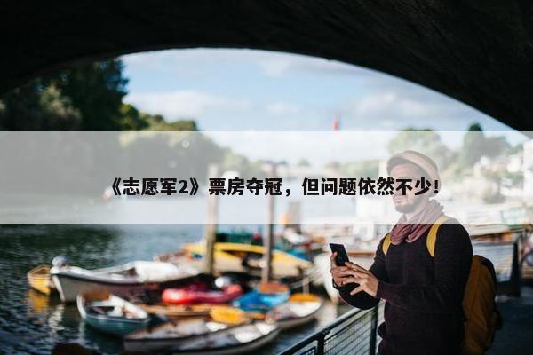 《志愿军2》票房夺冠，但问题依然不少！