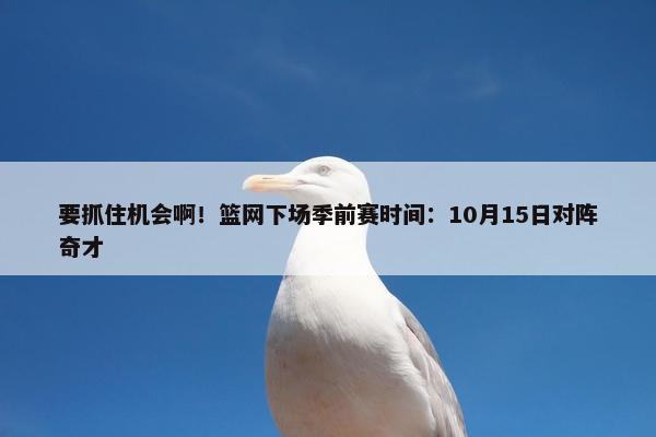 要抓住机会啊！篮网下场季前赛时间：10月15日对阵奇才