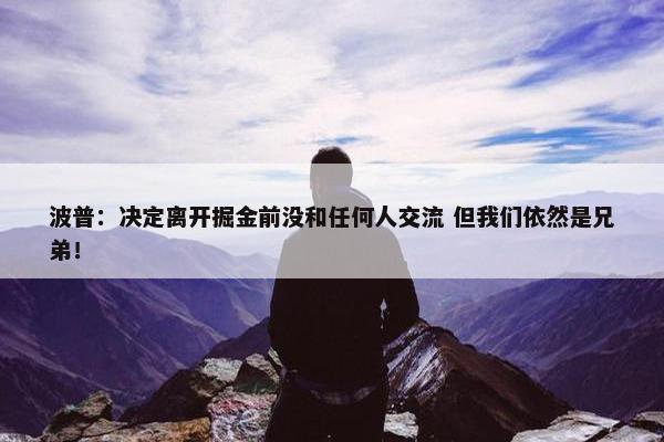 波普：决定离开掘金前没和任何人交流 但我们依然是兄弟！