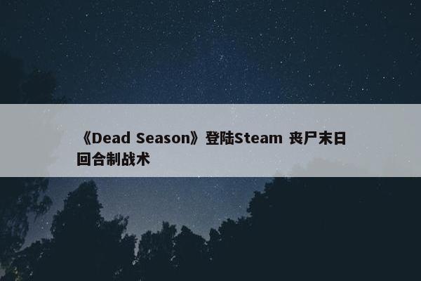 《Dead Season》登陆Steam 丧尸末日回合制战术