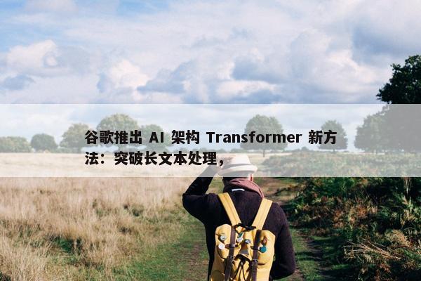 谷歌推出 AI 架构 Transformer 新方法：突破长文本处理，