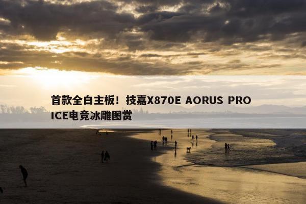 首款全白主板！技嘉X870E AORUS PRO ICE电竞冰雕图赏