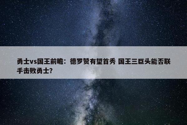 勇士vs国王前瞻：德罗赞有望首秀 国王三巨头能否联手击败勇士？