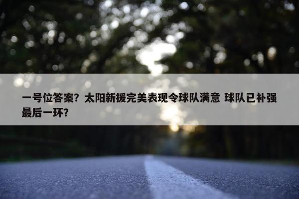 一号位答案？太阳新援完美表现令球队满意 球队已补强最后一环？