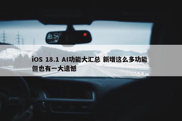 iOS 18.1 AI功能大汇总 新增这么多功能 但也有一大遗憾