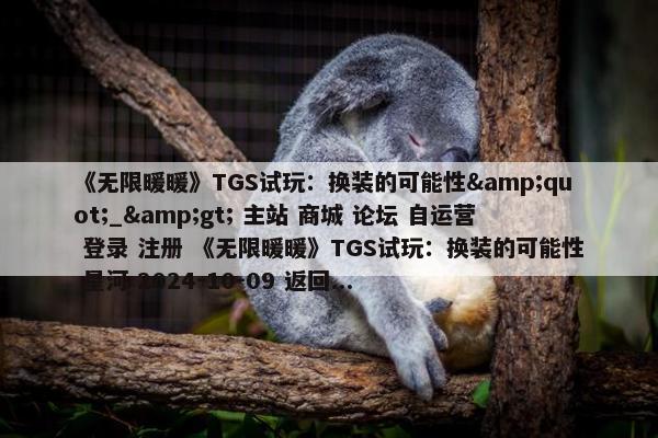 《无限暖暖》TGS试玩：换装的可能性&quot;_&gt; 主站 商城 论坛 自运营 登录 注册 《无限暖暖》TGS试玩：换装的可能性 星河 2024-10-09 返回...