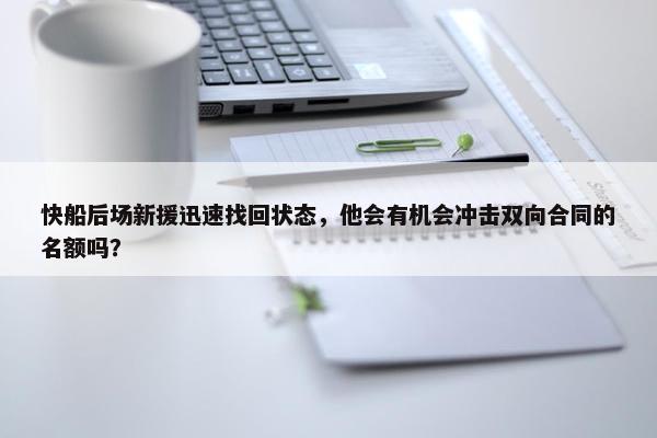 快船后场新援迅速找回状态，他会有机会冲击双向合同的名额吗？