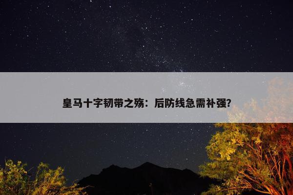 皇马十字韧带之殇：后防线急需补强？