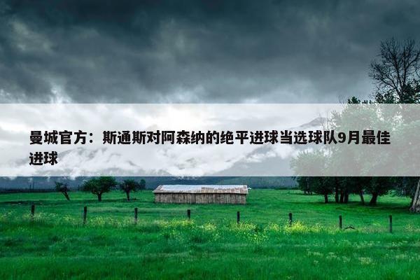 曼城官方：斯通斯对阿森纳的绝平进球当选球队9月最佳进球