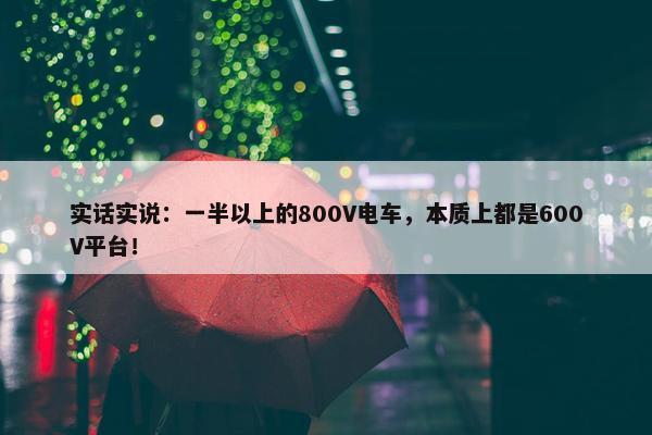 实话实说：一半以上的800V电车，本质上都是600V平台！