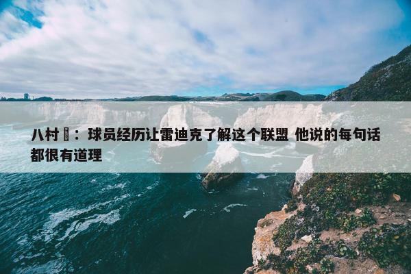 八村塁：球员经历让雷迪克了解这个联盟 他说的每句话都很有道理