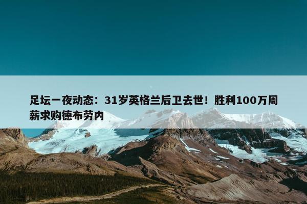 足坛一夜动态：31岁英格兰后卫去世！胜利100万周薪求购德布劳内