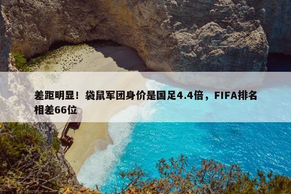 差距明显！袋鼠军团身价是国足4.4倍，FIFA排名相差66位