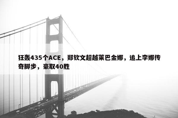 狂轰435个ACE，郑钦文超越莱巴金娜，追上李娜传奇脚步，豪取40胜