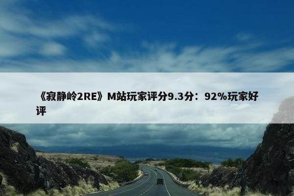 《寂静岭2RE》M站玩家评分9.3分：92%玩家好评